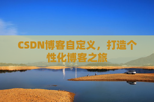 CSDN博客自定义，打造个性化博客之旅