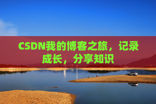 CSDN我的博客之旅，记录成长，分享知识