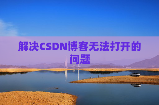 解决CSDN博客无法打开的问题 解决CSDN博客无法打开的问题